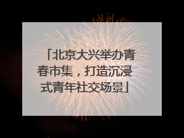 北京大兴举办青春市集，打造沉浸式青年社交场景