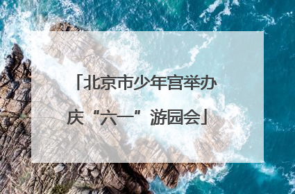 北京市少年宫举办庆“六一”游园会