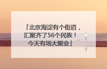 北京海淀有个街道，汇聚齐了56个民族！今天有场大聚会