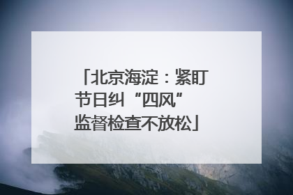 北京海淀：紧盯节日纠“四风” 监督检查不放松