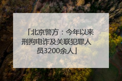 北京警方：今年以来刑拘电诈及关联犯罪人员3200余人