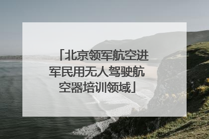 北京领军航空进军民用无人驾驶航空器培训领域