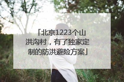 北京1223个山洪沟村，有了独家定制的防洪避险方案