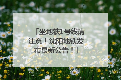 坐地铁1号线请注意！沈阳地铁发布最新公告！