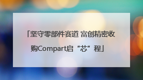 坚守零部件赛道 富创精密收购Compart启“芯”程