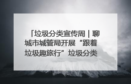 垃圾分类宣传周｜聊城市城管局开展“跟着垃圾趣旅行”垃圾分类科普宣传活动