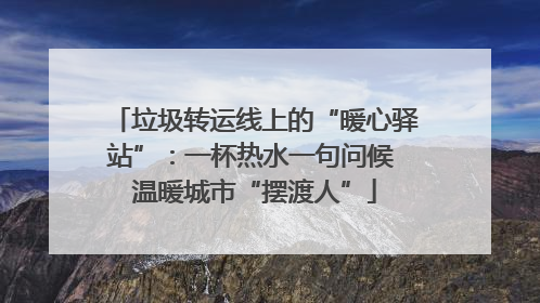 垃圾转运线上的“暖心驿站”：一杯热水一句问候 温暖城市“摆渡人”