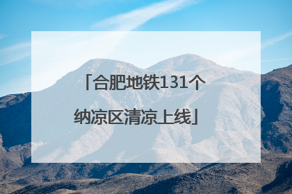 合肥地铁131个纳凉区清凉上线