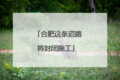 合肥这条道路将封闭施工