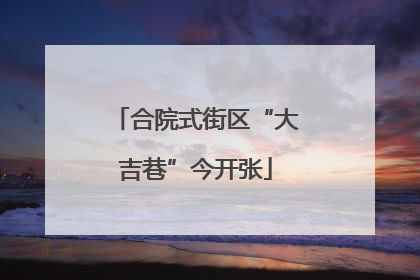 合院式街区“大吉巷”今开张