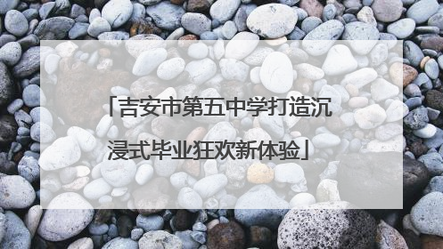 吉安市第五中学打造沉浸式毕业狂欢新体验
