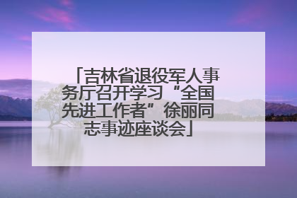 吉林省退役军人事务厅召开学习“全国先进工作者”徐丽同志事迹座谈会