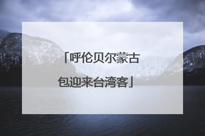 呼伦贝尔蒙古包迎来台湾客
