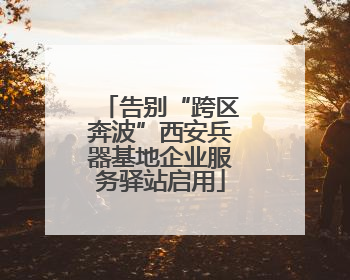 告别“跨区奔波”西安兵器基地企业服务驿站启用