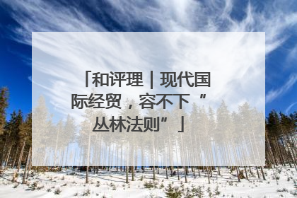 和评理｜现代国际经贸，容不下“丛林法则”