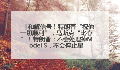 和解信号！特朗普“祝他一切顺利”，马斯克“比心”！特朗普：不会处理掉Model S，不会停止星链；特斯拉股价大涨