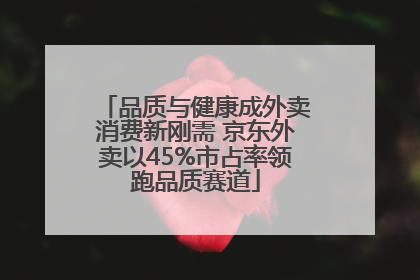 品质与健康成外卖消费新刚需 京东外卖以45%市占率领跑品质赛道