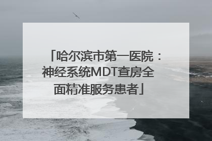哈尔滨市第一医院：神经系统MDT查房全面精准服务患者