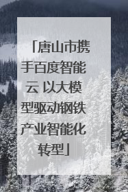 唐山市携手百度智能云 以大模型驱动钢铁产业智能化转型