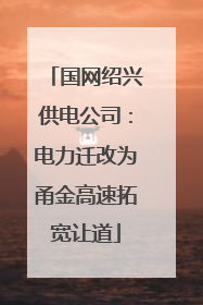 国网绍兴供电公司：电力迁改为甬金高速拓宽让道