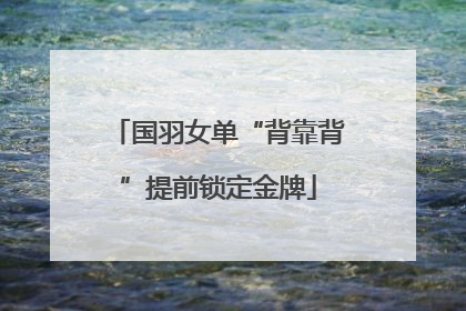国羽女单“背靠背”提前锁定金牌