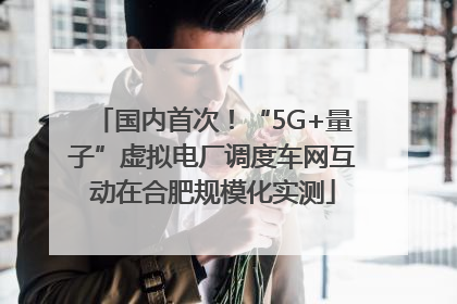 国内首次！“5G+量子”虚拟电厂调度车网互动在合肥规模化实测