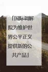 国际调解院为维护世界公平正义提供新的公共产品