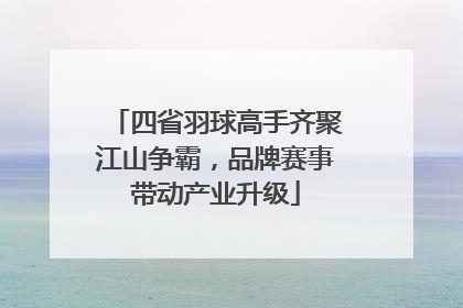 四省羽球高手齐聚江山争霸，品牌赛事带动产业升级