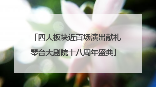 四大板块近百场演出献礼琴台大剧院十八周年盛典
