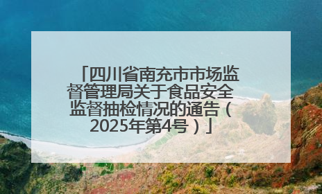 四川省南充市市场监督管理局关于食品安全监督抽检情况的通告（2025年第4号）