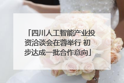 四川人工智能产业投资洽谈会在蓉举行 初步达成一批合作意向