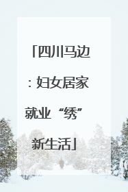 四川马边：妇女居家就业“绣”新生活