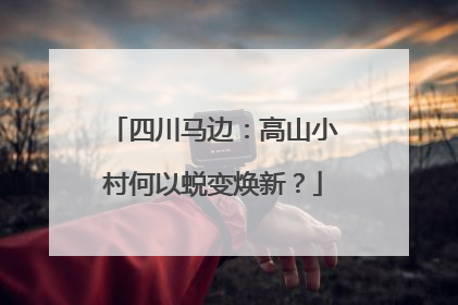 四川马边：高山小村何以蜕变焕新？