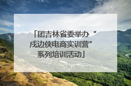 团吉林省委举办“戍边侠电商实训营”系列培训活动
