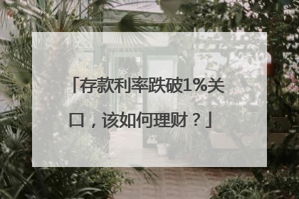 存款利率跌破1%关口，该如何理财？