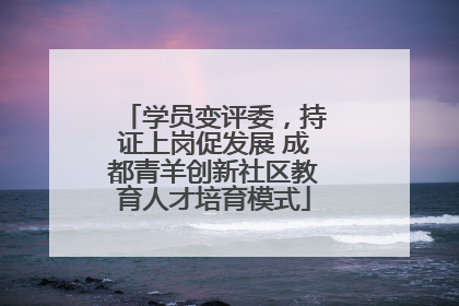学员变评委，持证上岗促发展 成都青羊创新社区教育人才培育模式