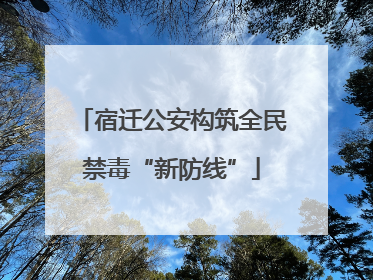 宿迁公安构筑全民禁毒“新防线”