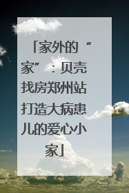 家外的“家”：贝壳找房郑州站打造大病患儿的爱心小家