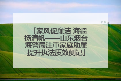 家风促廉洁 海疆扬清帆——山东烟台海警局注重家庭助廉提升执法质效侧记