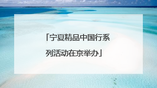 宁夏精品中国行系列活动在京举办