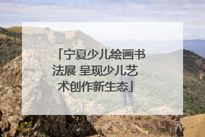 宁夏少儿绘画书法展 呈现少儿艺术创作新生态