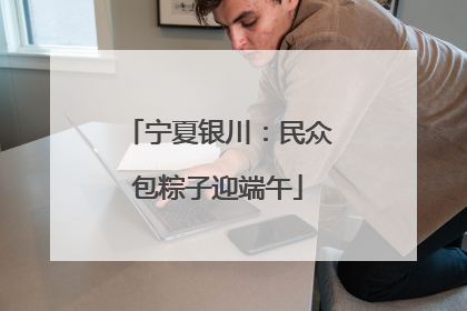 宁夏银川：民众包粽子迎端午