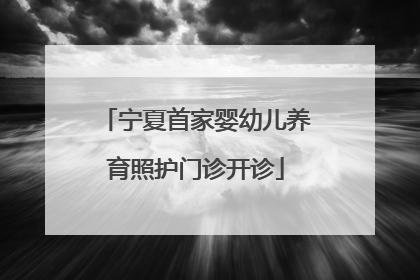 宁夏首家婴幼儿养育照护门诊开诊