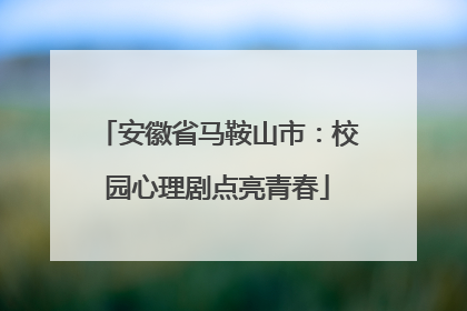 安徽省马鞍山市：校园心理剧点亮青春