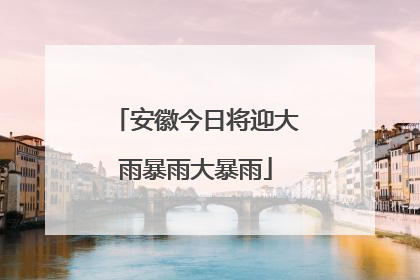 安徽今日将迎大雨暴雨大暴雨
