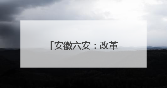安徽六安：改革激发文化活力，惠民助力美好生活