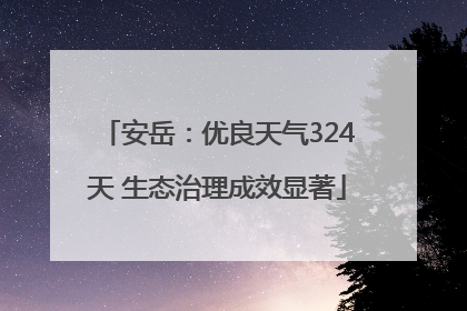 安岳：优良天气324天 生态治理成效显著