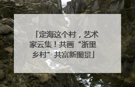 定海这个村，艺术家云集！共画“浙里乡村”共富新图景
