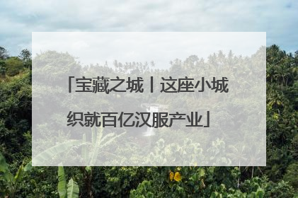 宝藏之城丨这座小城织就百亿汉服产业