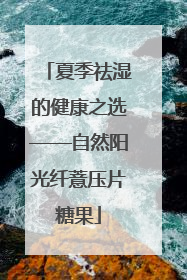夏季祛湿的健康之选——自然阳光纤薏压片糖果